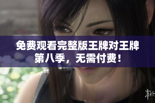 免费观看完整版王牌对王牌第八季，无需付费！