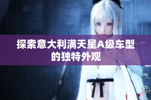 探索意大利满天星A级车型的独特外观