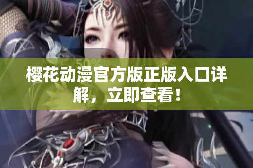 樱花动漫官方版正版入口详解，立即查看！
