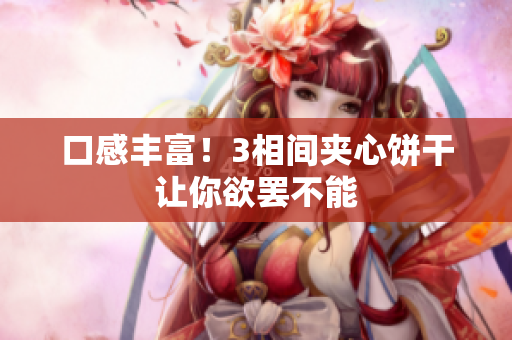 口感丰富！3相间夹心饼干让你欲罢不能