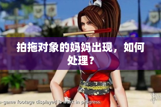 拍拖对象的妈妈出现，如何处理？