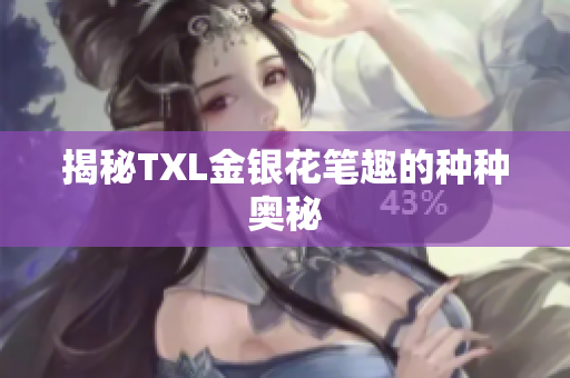 揭秘TXL金银花笔趣的种种奥秘