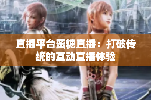直播平台蜜糖直播：打破传统的互动直播体验