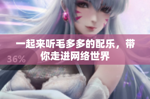 一起来听毛多多的配乐，带你走进网络世界