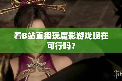 看B站直播玩魔影游戏现在可行吗？