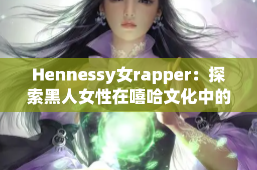 Hennessy女rapper：探索黑人女性在嘻哈文化中的地位