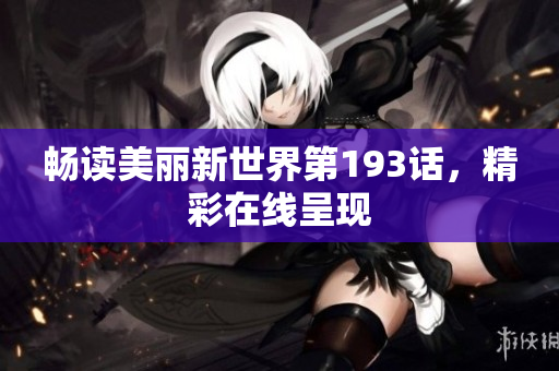 畅读美丽新世界第193话，精彩在线呈现