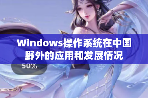 Windows操作系统在中国野外的应用和发展情况
