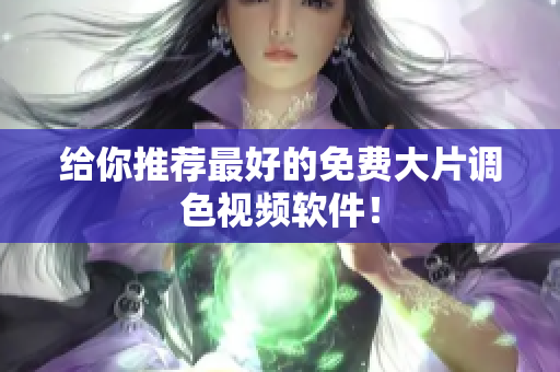 给你推荐最好的免费大片调色视频软件！