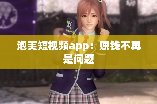 泡芙短视频app：赚钱不再是问题