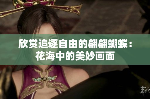 欣赏追逐自由的翩翩蝴蝶：花海中的美妙画面