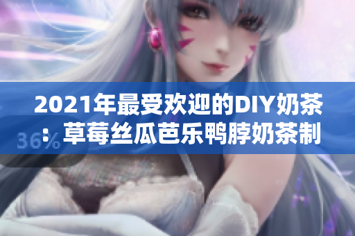 2021年最受欢迎的DIY奶茶：草莓丝瓜芭乐鸭脖奶茶制作方法