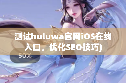 测试huluwa官网iOS在线入口，优化SEO技巧)