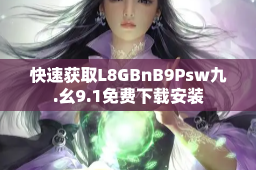 快速获取L8GBnB9Psw九.幺9.1免费下载安装