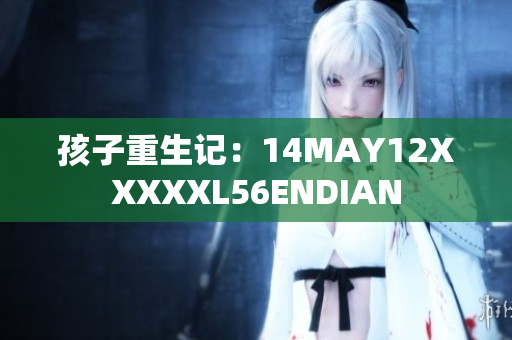 孩子重生记：14MAY12XXXXXL56ENDIAN
