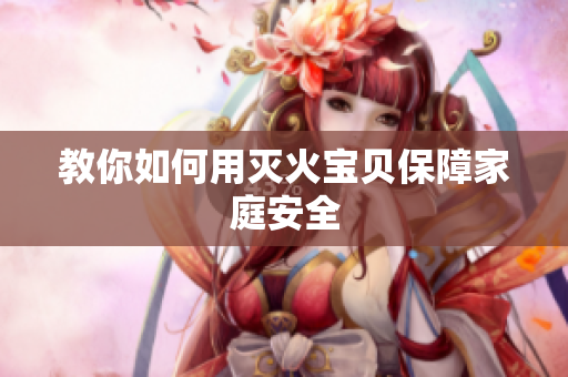 教你如何用灭火宝贝保障家庭安全