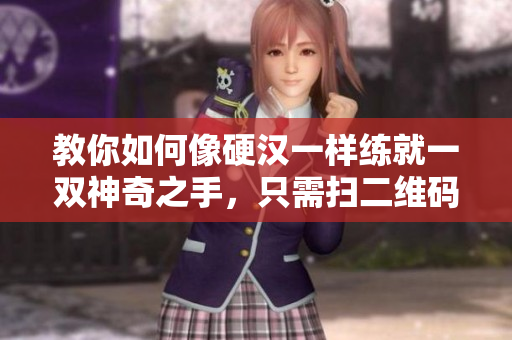 教你如何像硬汉一样练就一双神奇之手，只需扫二维码