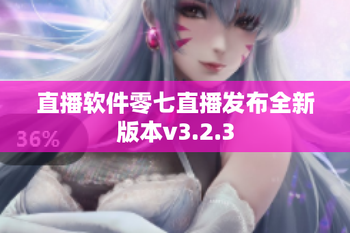 直播软件零七直播发布全新版本v3.2.3