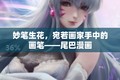 妙笔生花，宛若画家手中的画笔——尾巴漫画