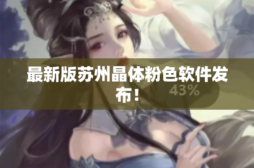 最新版苏州晶体粉色软件发布！