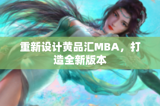 重新设计黄品汇MBA，打造全新版本