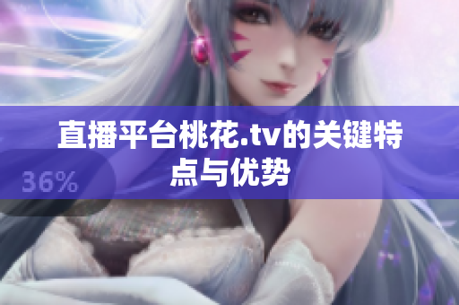 直播平台桃花.tv的关键特点与优势