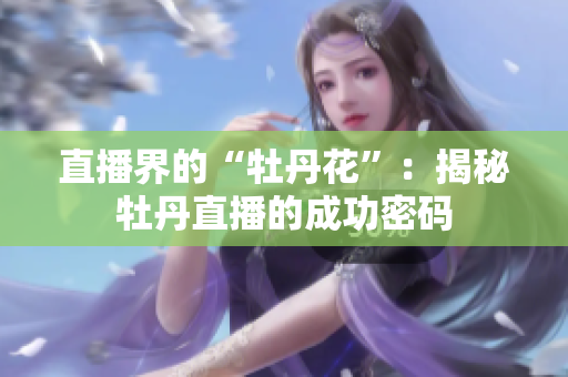 直播界的“牡丹花”：揭秘牡丹直播的成功密码
