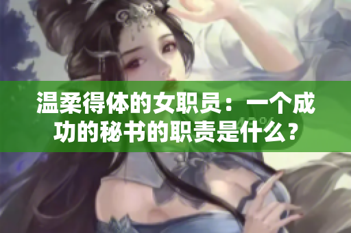 温柔得体的女职员：一个成功的秘书的职责是什么？