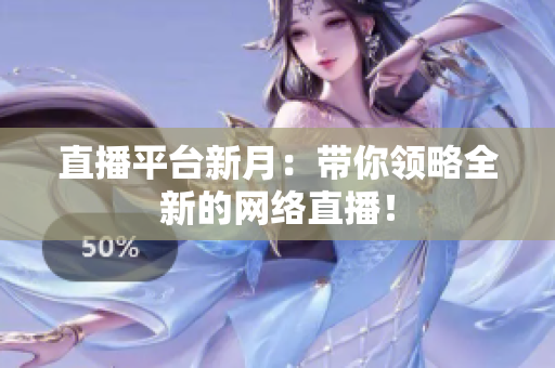 直播平台新月：带你领略全新的网络直播！