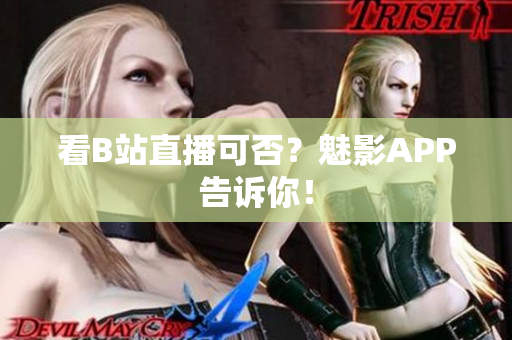 看B站直播可否？魅影APP告诉你！