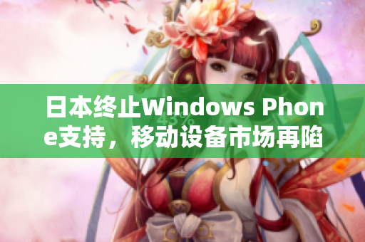 日本终止Windows Phone支持，移动设备市场再陷僧多粥少境地