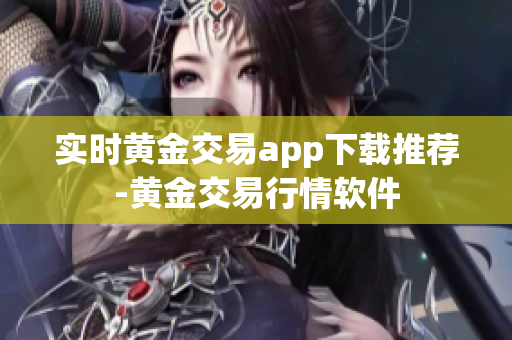 实时黄金交易app下载推荐-黄金交易行情软件