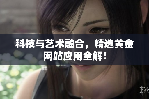 科技与艺术融合，精选黄金网站应用全解！