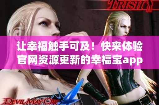 让幸福触手可及！快来体验官网资源更新的幸福宝app
