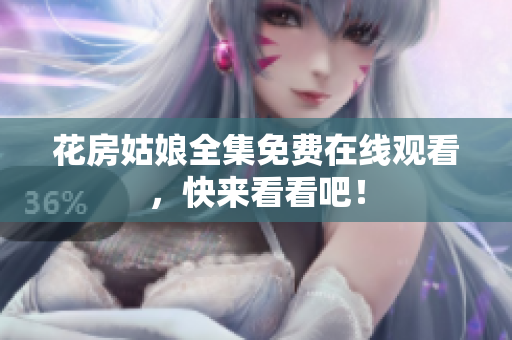 花房姑娘全集免费在线观看，快来看看吧！