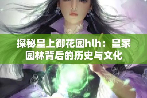 探秘皇上御花园hlh：皇家园林背后的历史与文化