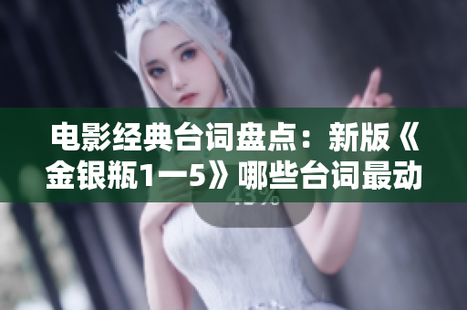 电影经典台词盘点：新版《金银瓶1一5》哪些台词最动人心弦？