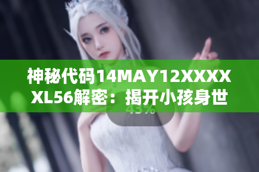 神秘代码14MAY12XXXXXL56解密：揭开小孩身世之谜
