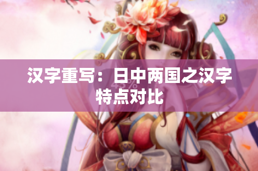 汉字重写：日中两国之汉字特点对比