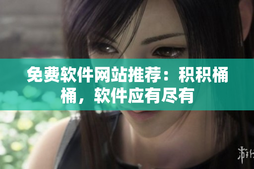免费软件网站推荐：积积桶桶，软件应有尽有