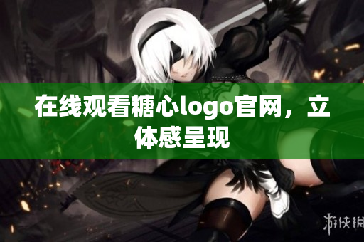 在线观看糖心logo官网，立体感呈现