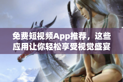 免费短视频App推荐，这些应用让你轻松享受视觉盛宴