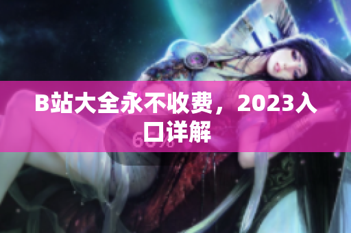 B站大全永不收费，2023入口详解