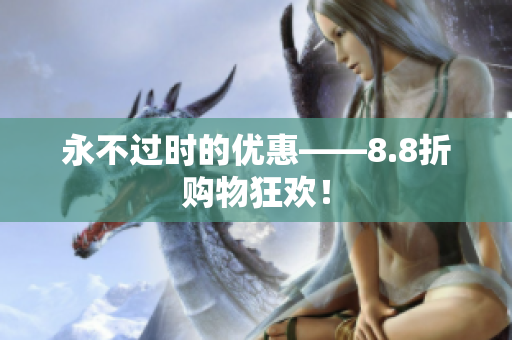 永不过时的优惠——8.8折购物狂欢！