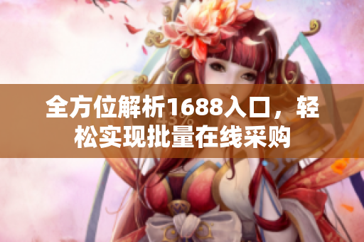 全方位解析1688入口，轻松实现批量在线采购