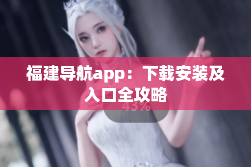 福建导航app：下载安装及入口全攻略