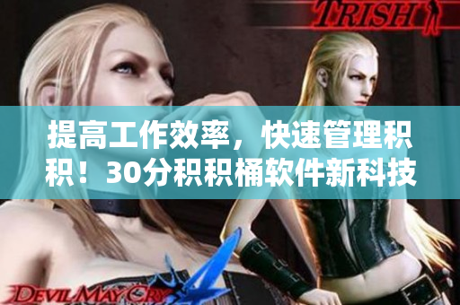 提高工作效率，快速管理积积！30分积积桶软件新科技