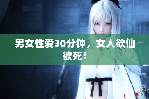 男女性爱30分钟，女人欲仙欲死！