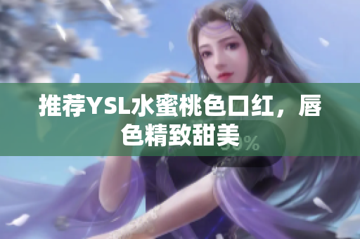 推荐YSL水蜜桃色口红，唇色精致甜美