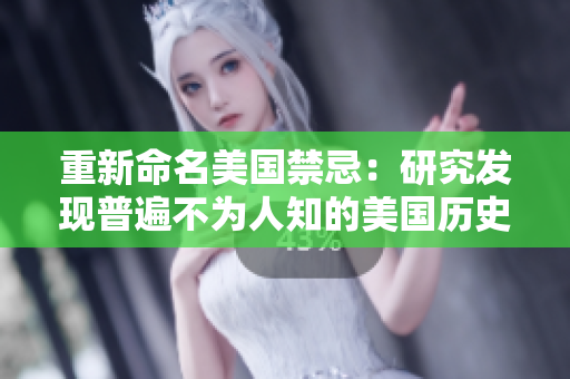 重新命名美国禁忌：研究发现普遍不为人知的美国历史禁忌